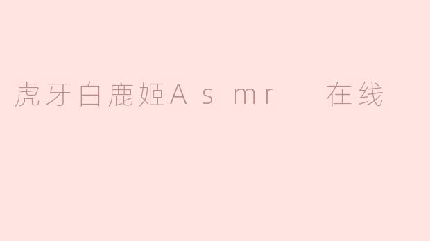 虎牙白鹿姬Asmr 在线